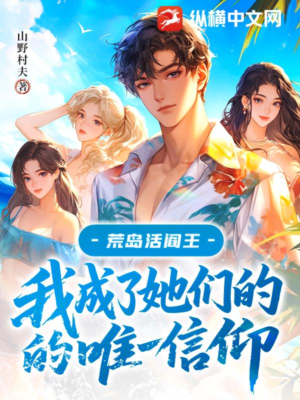 荒岛活阎王：我成了她们的唯一信仰